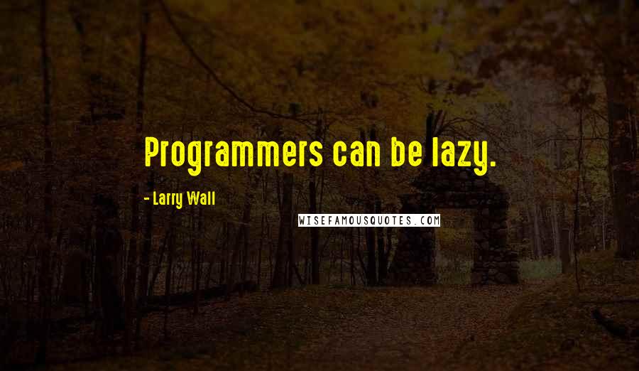 Larry Wall Quotes: Programmers can be lazy.