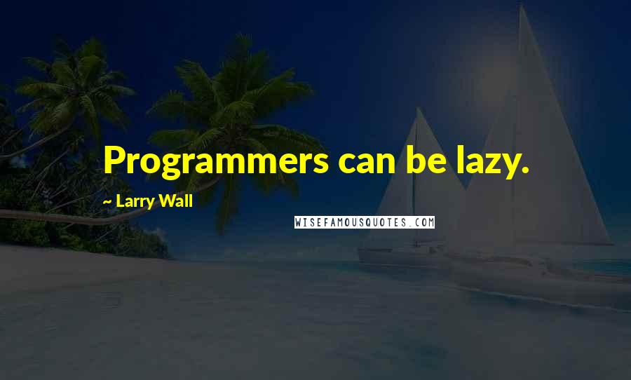 Larry Wall Quotes: Programmers can be lazy.