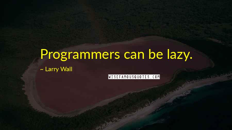 Larry Wall Quotes: Programmers can be lazy.