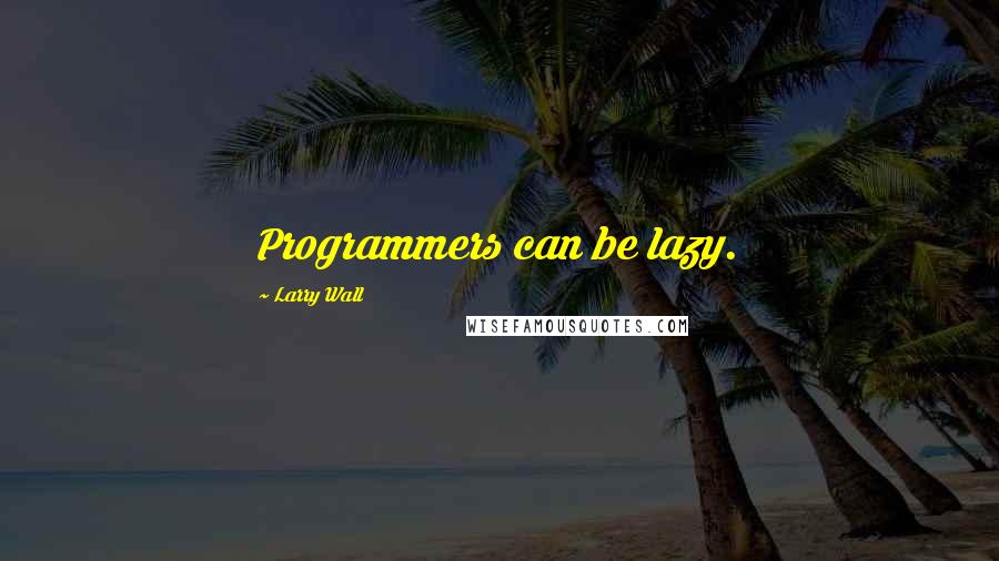 Larry Wall Quotes: Programmers can be lazy.