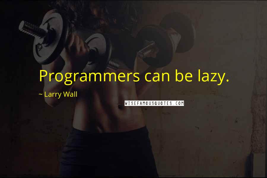 Larry Wall Quotes: Programmers can be lazy.