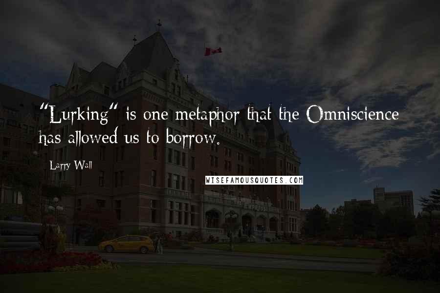 Larry Wall Quotes: "Lurking" is one metaphor that the Omniscience has allowed us to borrow.