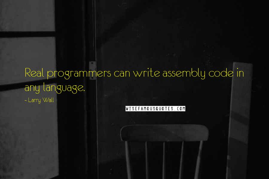 Larry Wall Quotes: Real programmers can write assembly code in any language.