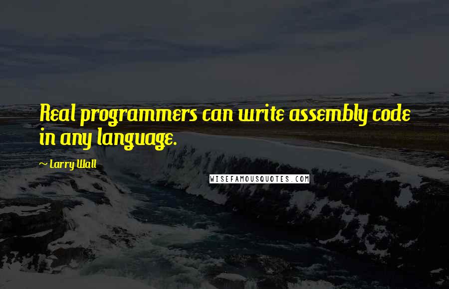 Larry Wall Quotes: Real programmers can write assembly code in any language.
