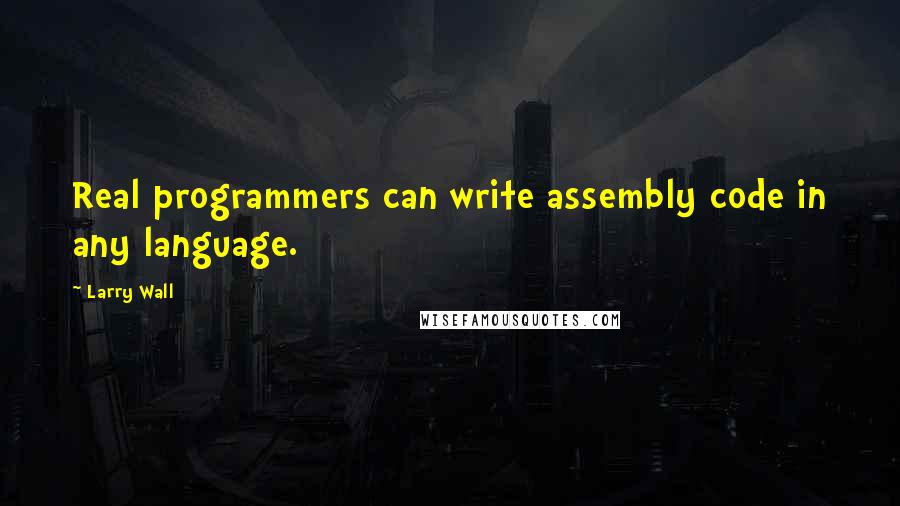 Larry Wall Quotes: Real programmers can write assembly code in any language.