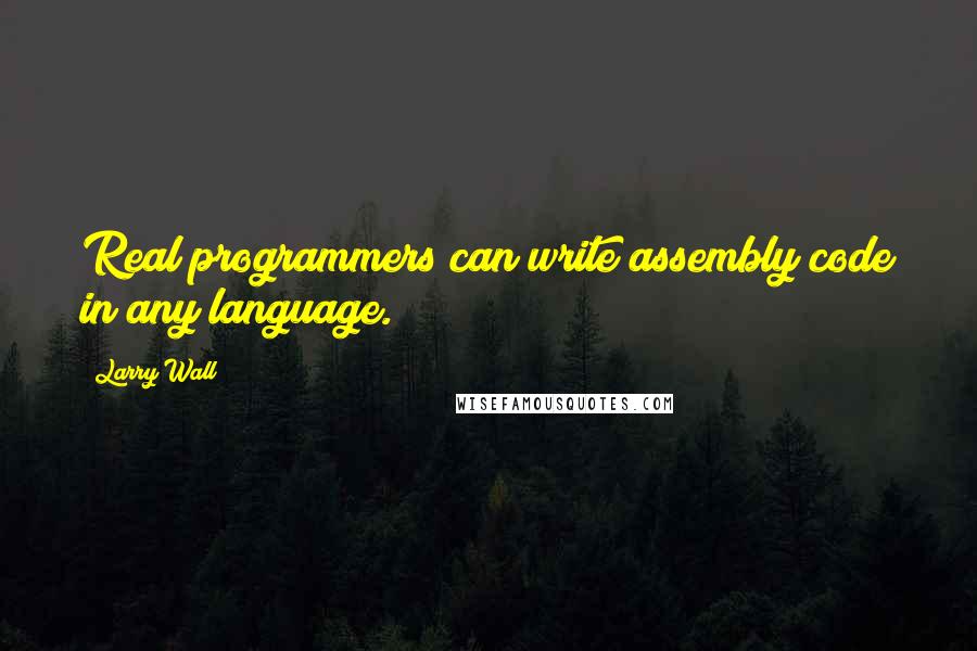 Larry Wall Quotes: Real programmers can write assembly code in any language.