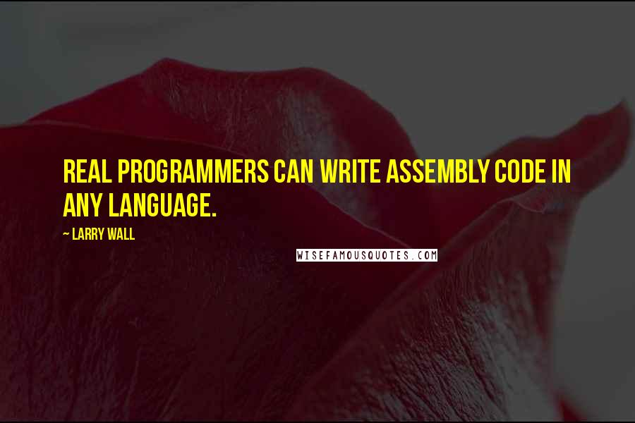 Larry Wall Quotes: Real programmers can write assembly code in any language.