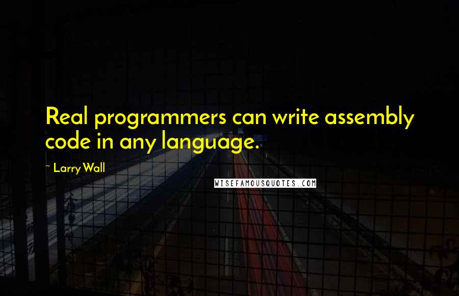 Larry Wall Quotes: Real programmers can write assembly code in any language.