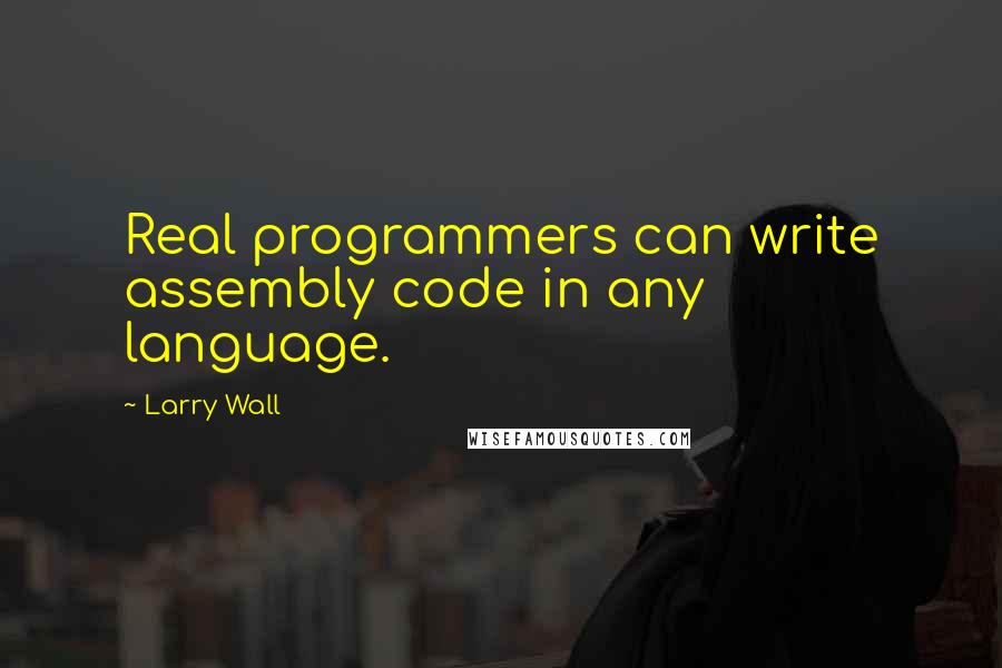 Larry Wall Quotes: Real programmers can write assembly code in any language.