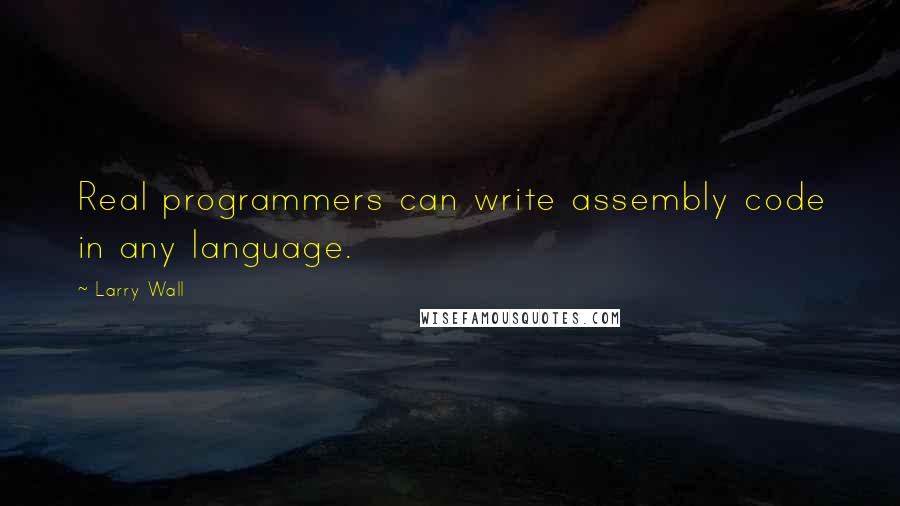 Larry Wall Quotes: Real programmers can write assembly code in any language.