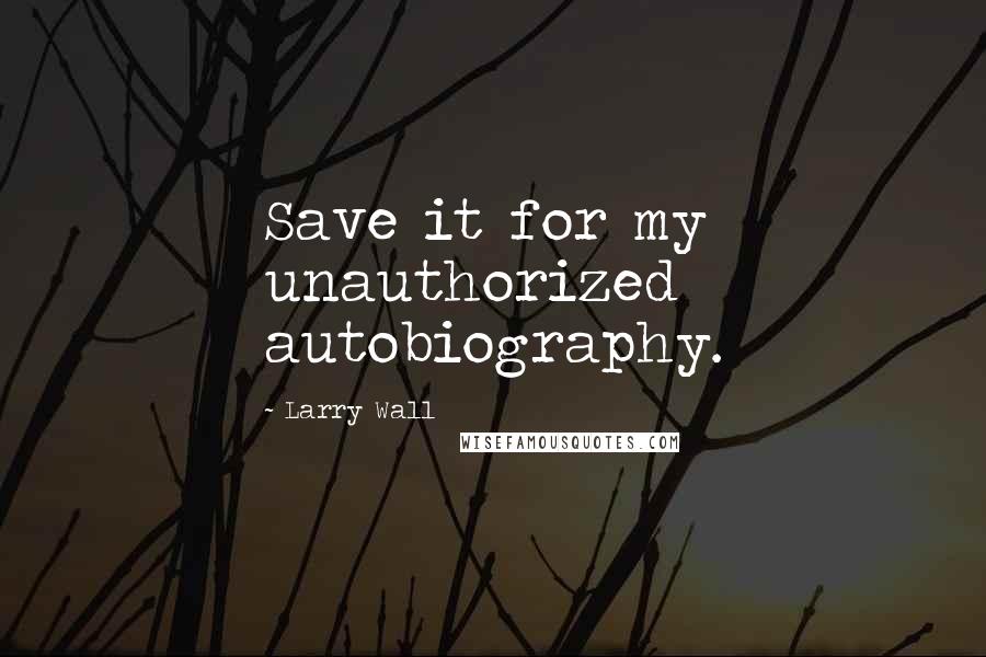 Larry Wall Quotes: Save it for my unauthorized autobiography.