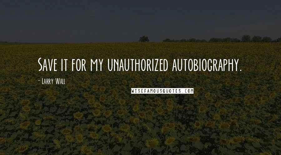 Larry Wall Quotes: Save it for my unauthorized autobiography.