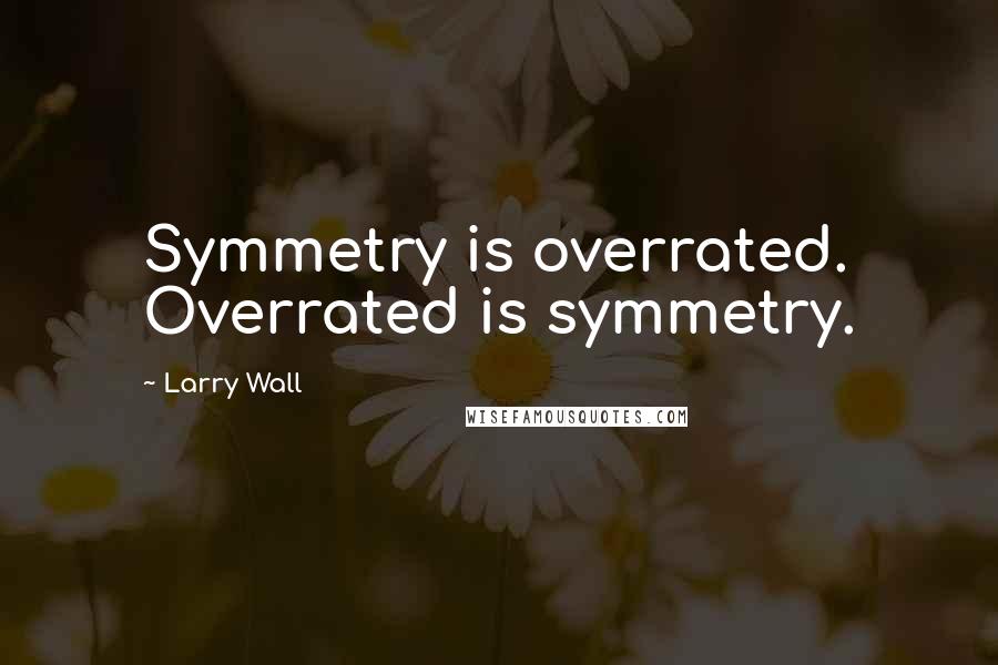 Larry Wall Quotes: Symmetry is overrated. Overrated is symmetry.