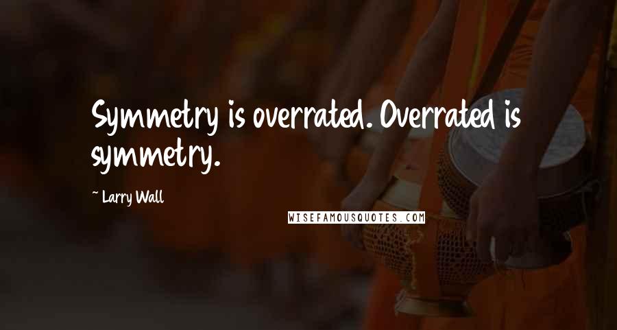 Larry Wall Quotes: Symmetry is overrated. Overrated is symmetry.