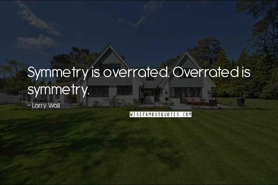 Larry Wall Quotes: Symmetry is overrated. Overrated is symmetry.