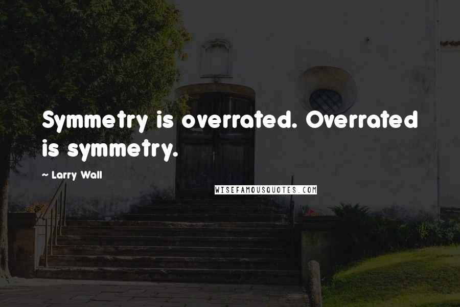 Larry Wall Quotes: Symmetry is overrated. Overrated is symmetry.