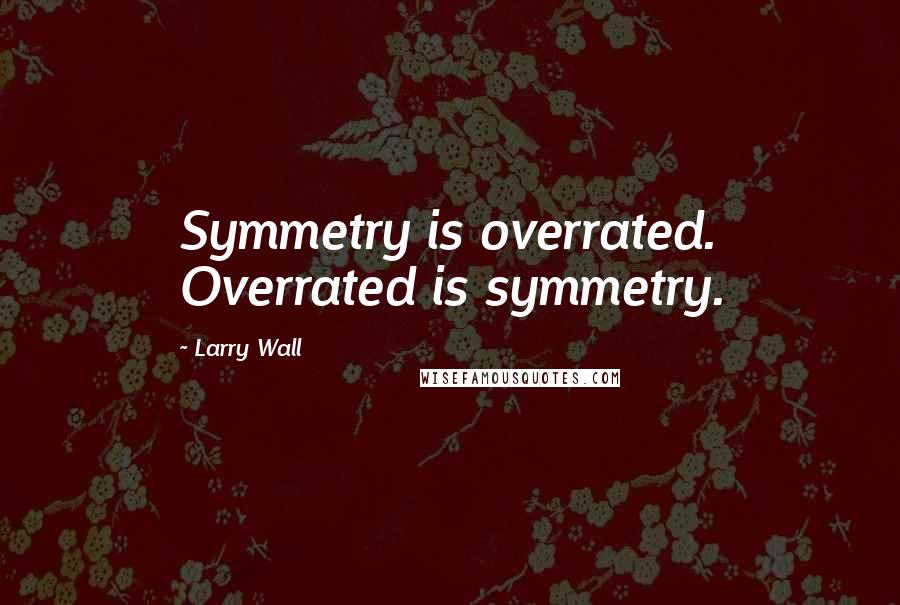 Larry Wall Quotes: Symmetry is overrated. Overrated is symmetry.