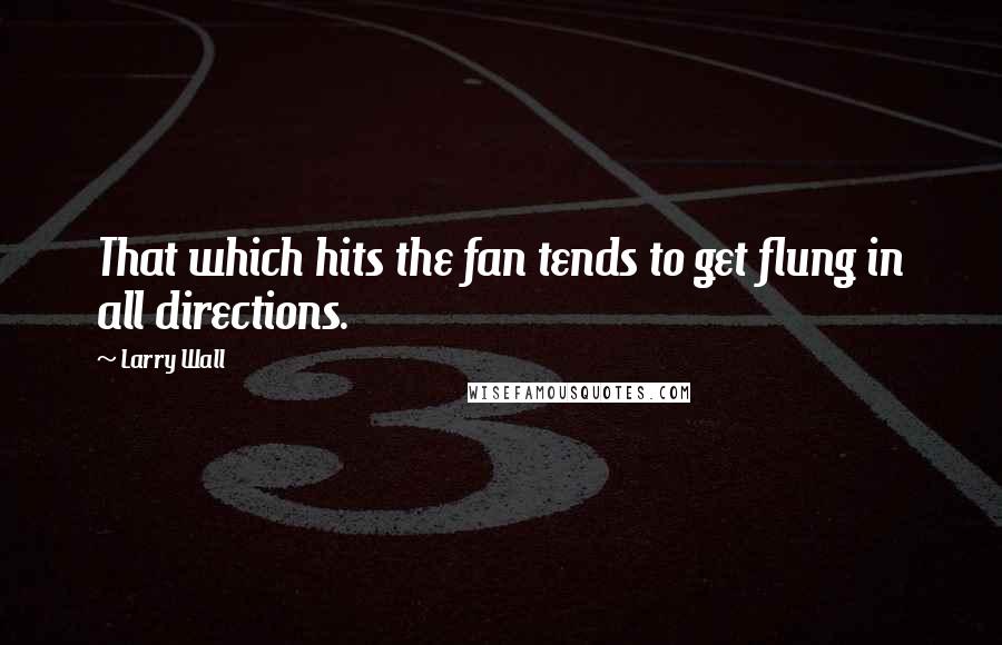 Larry Wall Quotes: That which hits the fan tends to get flung in all directions.