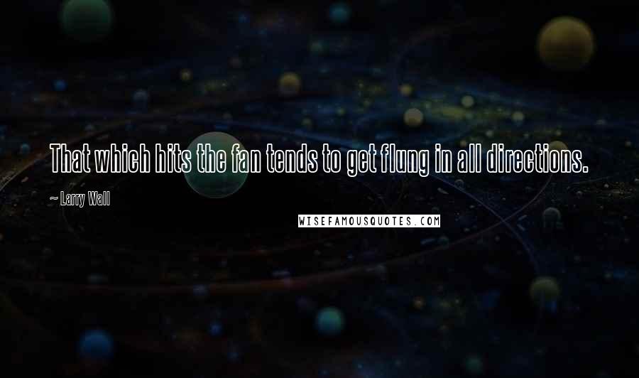 Larry Wall Quotes: That which hits the fan tends to get flung in all directions.