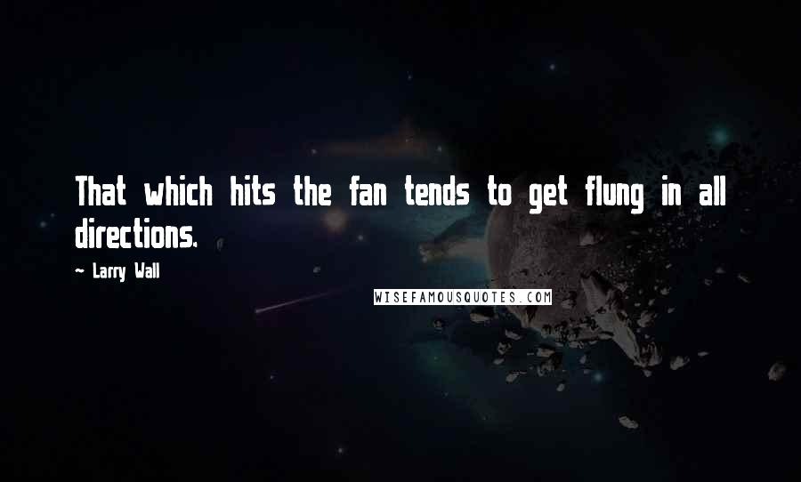 Larry Wall Quotes: That which hits the fan tends to get flung in all directions.