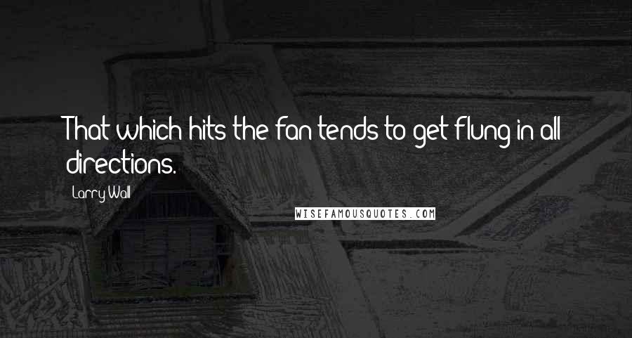 Larry Wall Quotes: That which hits the fan tends to get flung in all directions.