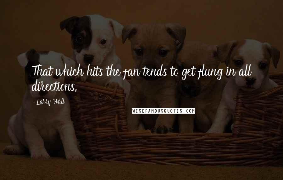 Larry Wall Quotes: That which hits the fan tends to get flung in all directions.