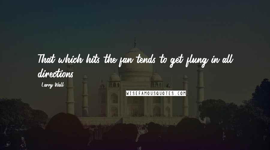 Larry Wall Quotes: That which hits the fan tends to get flung in all directions.