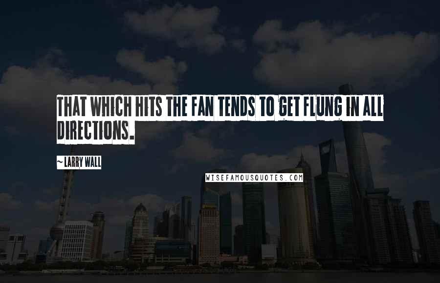 Larry Wall Quotes: That which hits the fan tends to get flung in all directions.
