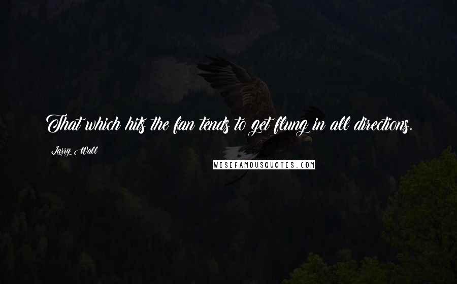 Larry Wall Quotes: That which hits the fan tends to get flung in all directions.