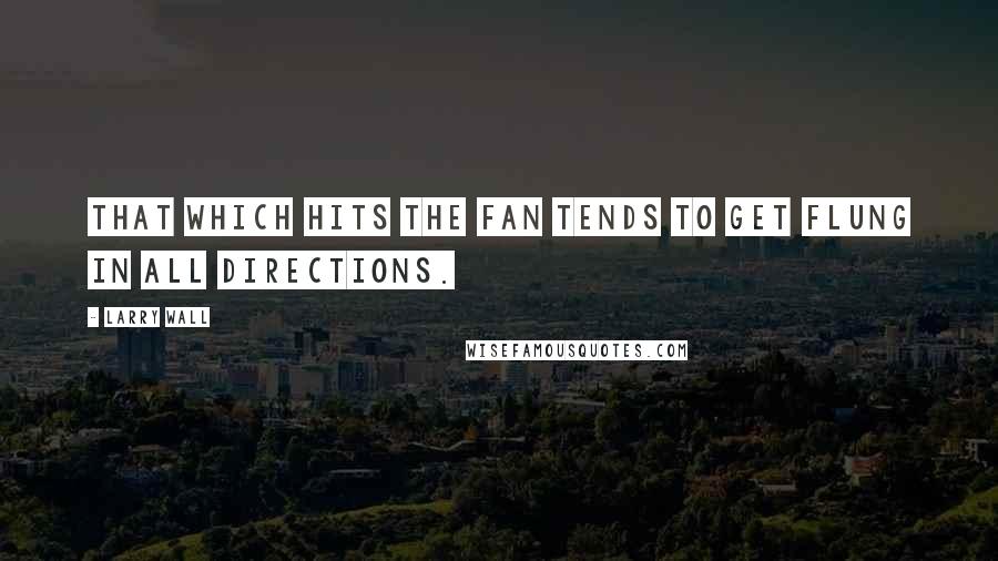 Larry Wall Quotes: That which hits the fan tends to get flung in all directions.
