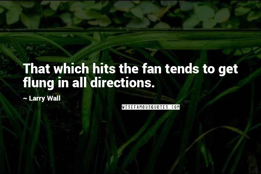 Larry Wall Quotes: That which hits the fan tends to get flung in all directions.