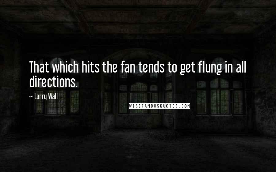 Larry Wall Quotes: That which hits the fan tends to get flung in all directions.