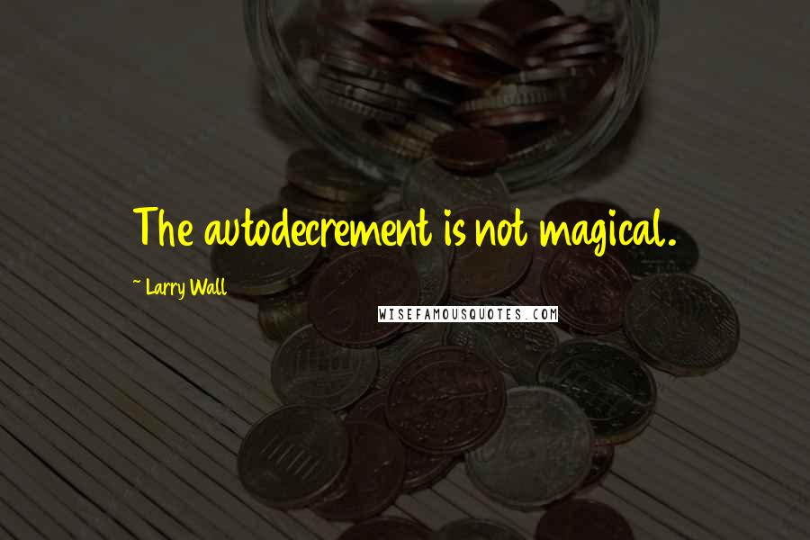 Larry Wall Quotes: The autodecrement is not magical.