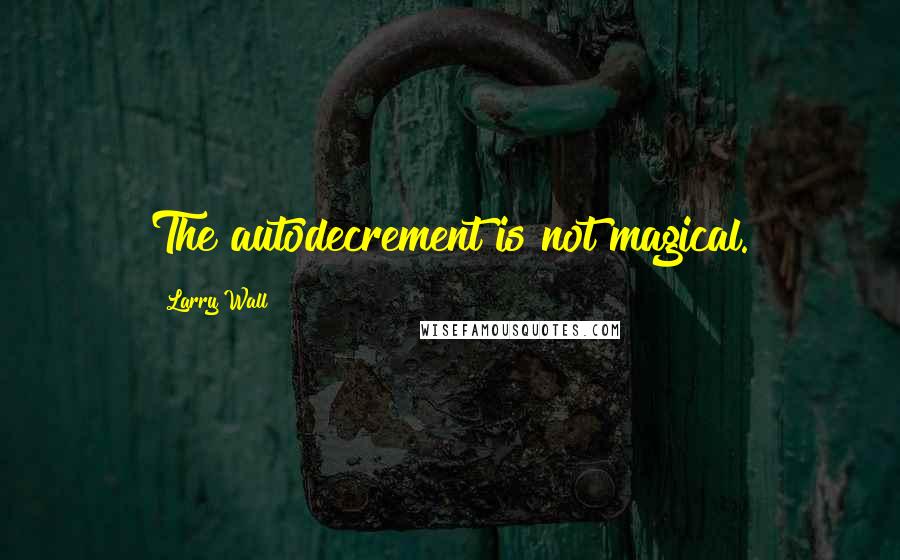 Larry Wall Quotes: The autodecrement is not magical.
