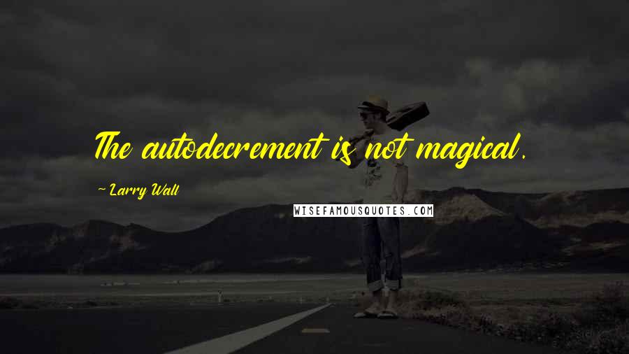 Larry Wall Quotes: The autodecrement is not magical.