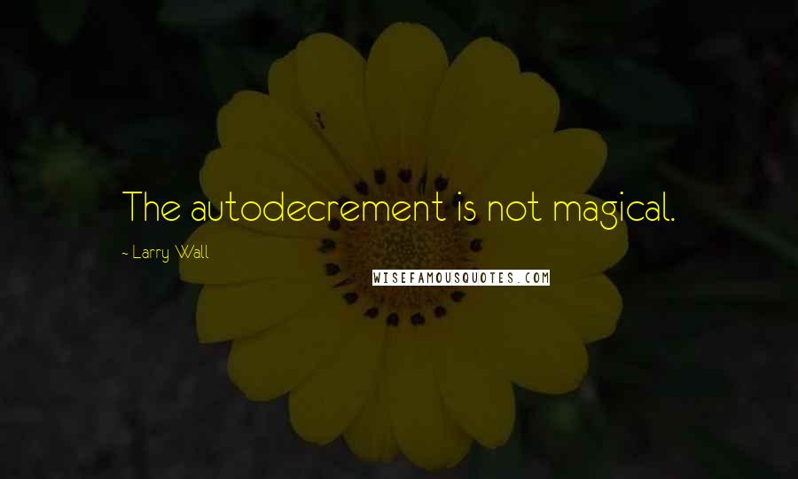 Larry Wall Quotes: The autodecrement is not magical.