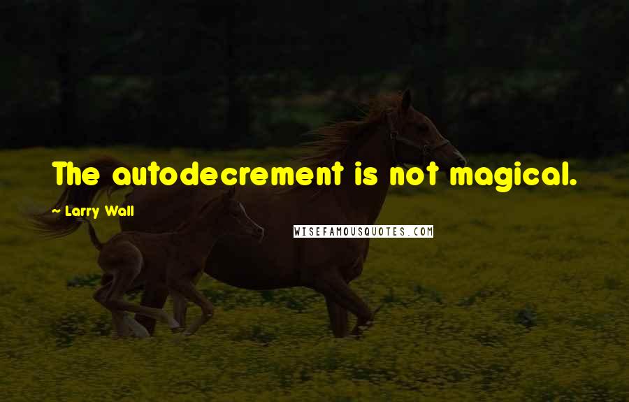 Larry Wall Quotes: The autodecrement is not magical.