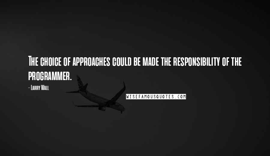 Larry Wall Quotes: The choice of approaches could be made the responsibility of the programmer.