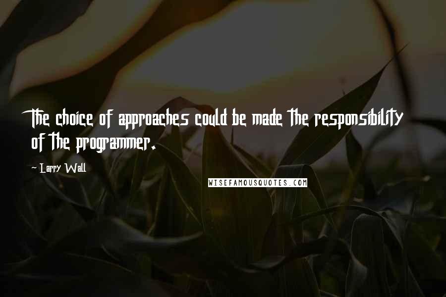 Larry Wall Quotes: The choice of approaches could be made the responsibility of the programmer.