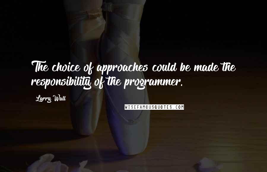 Larry Wall Quotes: The choice of approaches could be made the responsibility of the programmer.