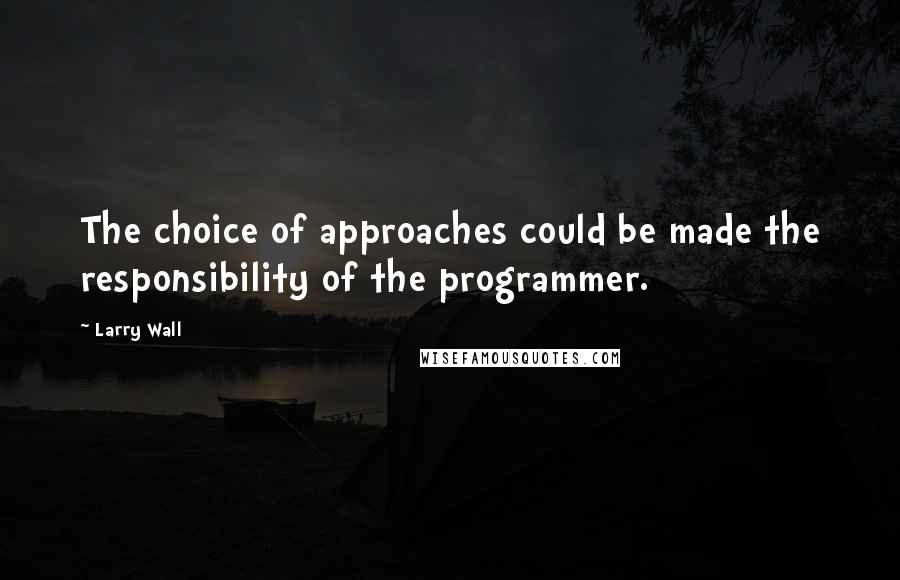 Larry Wall Quotes: The choice of approaches could be made the responsibility of the programmer.