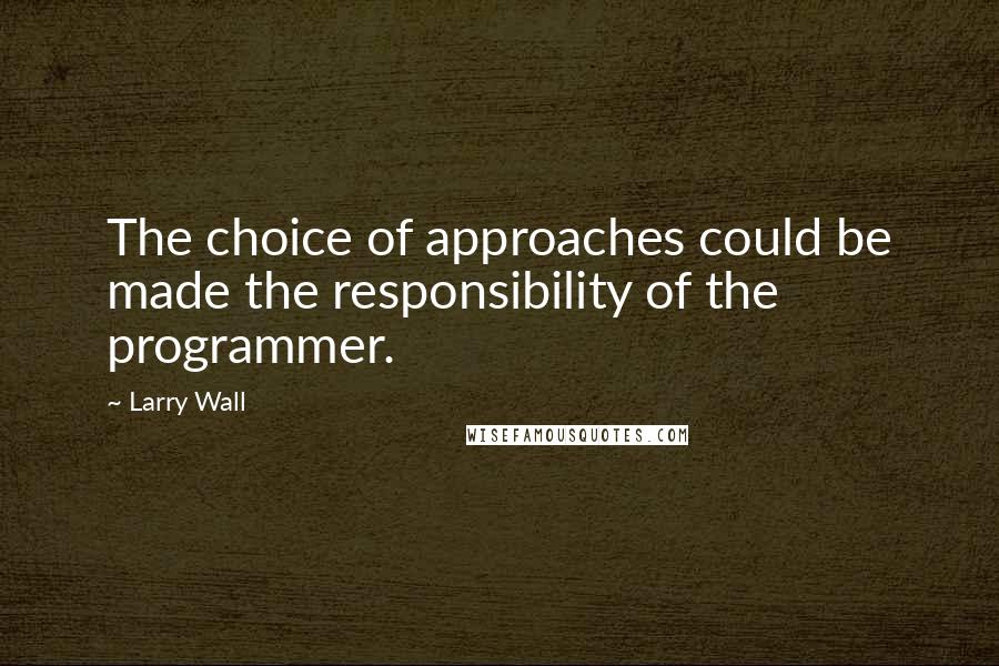 Larry Wall Quotes: The choice of approaches could be made the responsibility of the programmer.