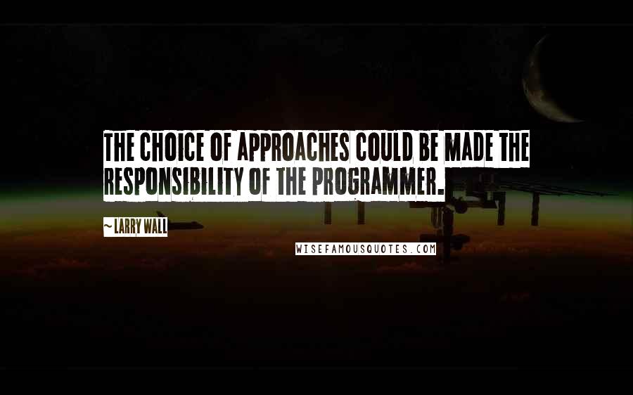 Larry Wall Quotes: The choice of approaches could be made the responsibility of the programmer.