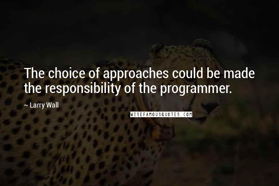 Larry Wall Quotes: The choice of approaches could be made the responsibility of the programmer.