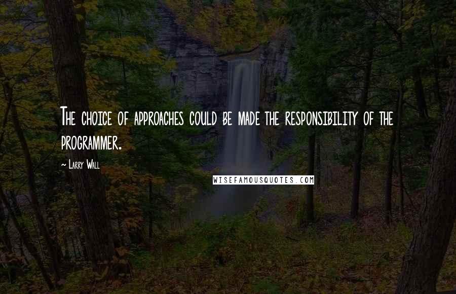 Larry Wall Quotes: The choice of approaches could be made the responsibility of the programmer.
