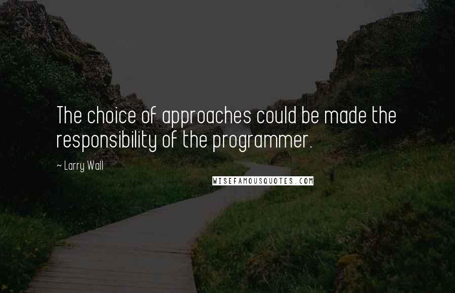 Larry Wall Quotes: The choice of approaches could be made the responsibility of the programmer.