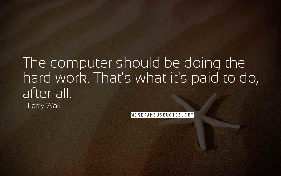 Larry Wall Quotes: The computer should be doing the hard work. That's what it's paid to do, after all.