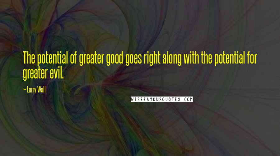 Larry Wall Quotes: The potential of greater good goes right along with the potential for greater evil.