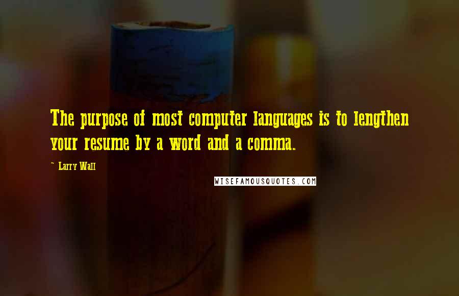 Larry Wall Quotes: The purpose of most computer languages is to lengthen your resume by a word and a comma.