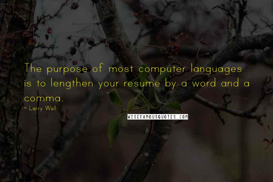 Larry Wall Quotes: The purpose of most computer languages is to lengthen your resume by a word and a comma.